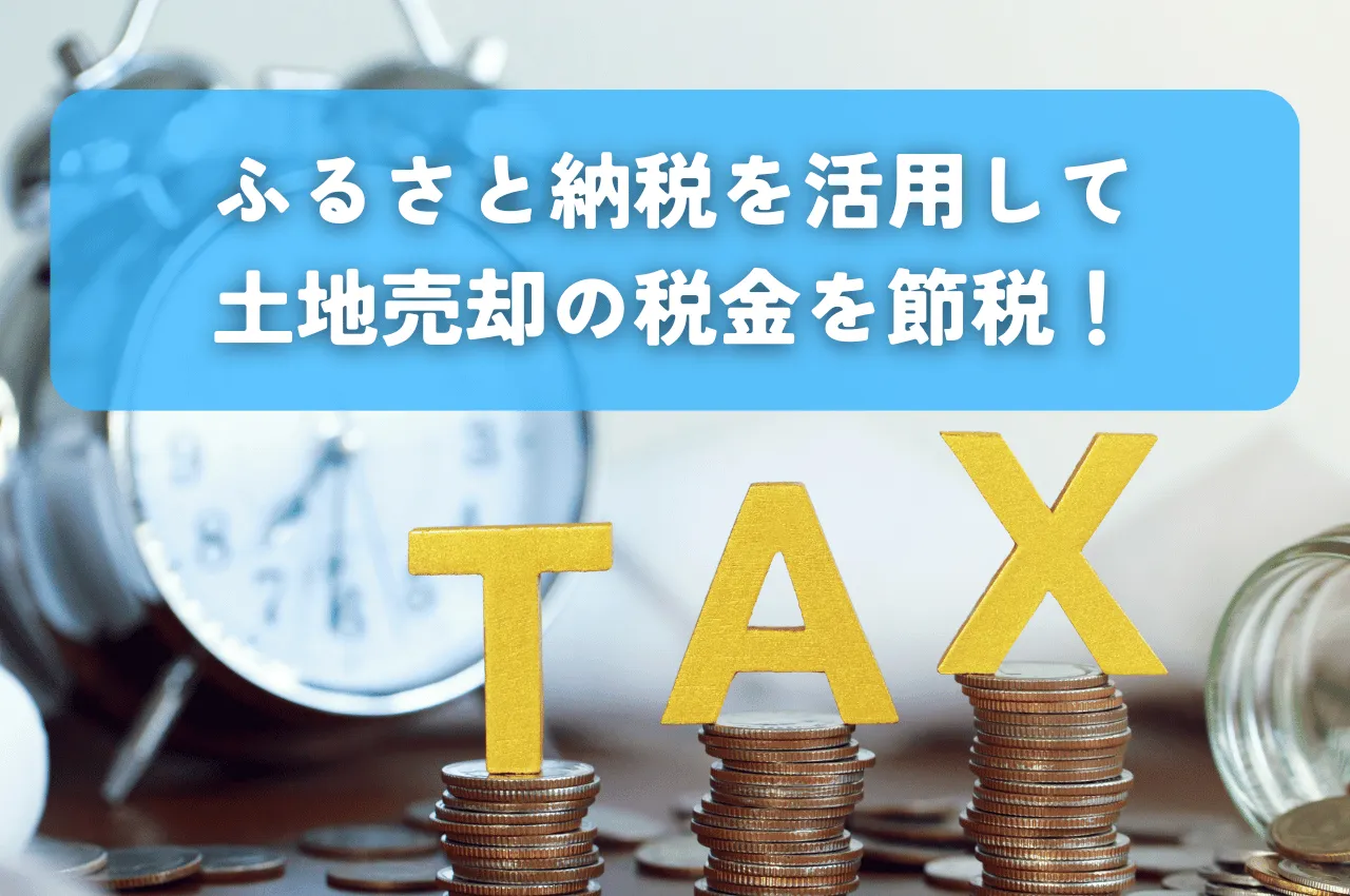 ふるさと納税を利用して土地売却にかかる税金を節税しましょう！