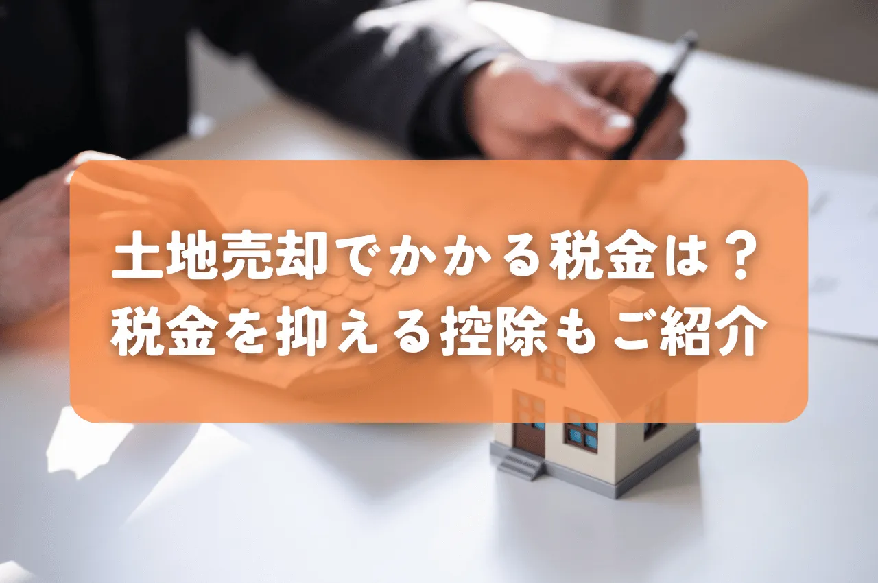 土地の売却時にかかる税金は？所得税やその他の税金を抑える控除