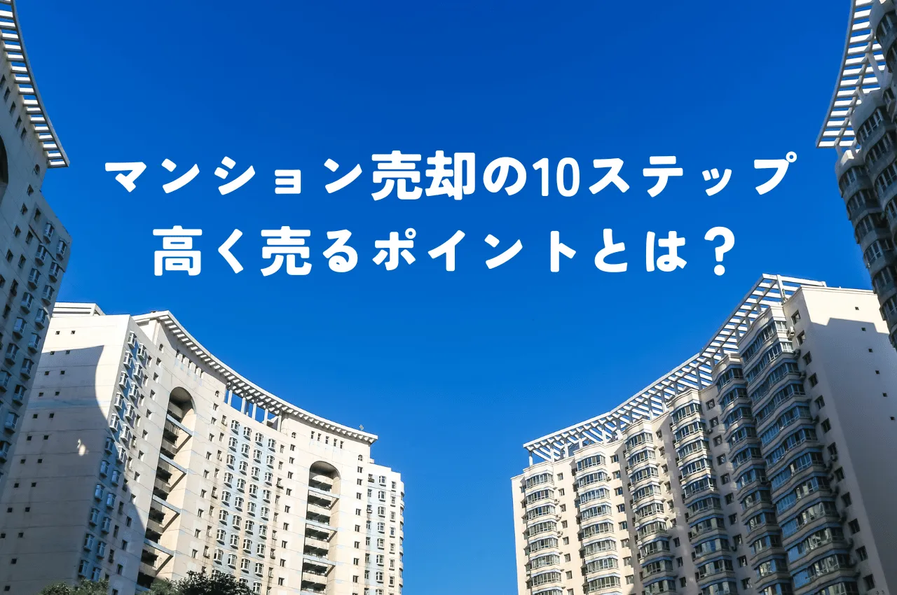 マンション売却の10のステップ！高く売るためのポイントとは？