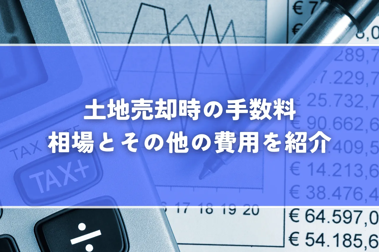 土地を売却するときの手数料の相場とは？その他の費用も紹介