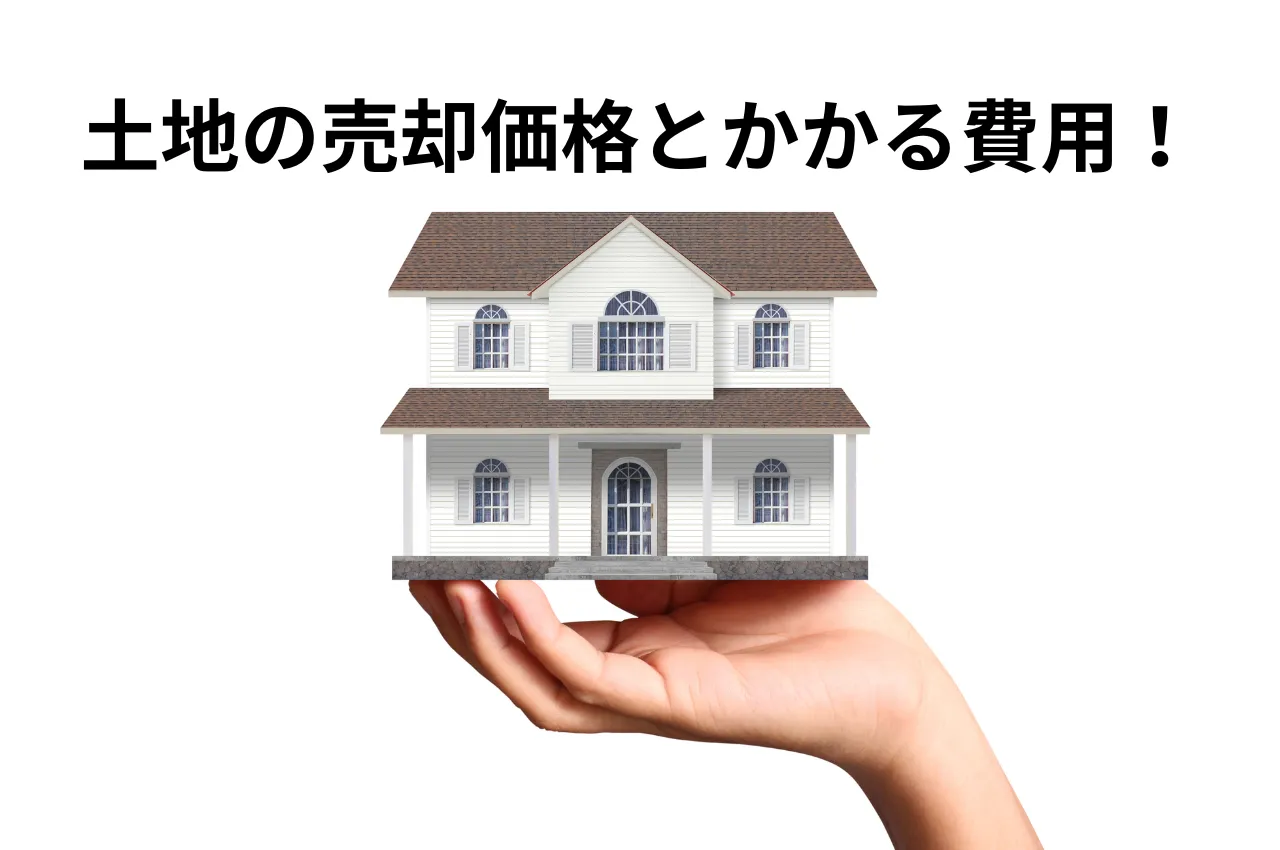 土地の売却価格とかかる費用について解説します！