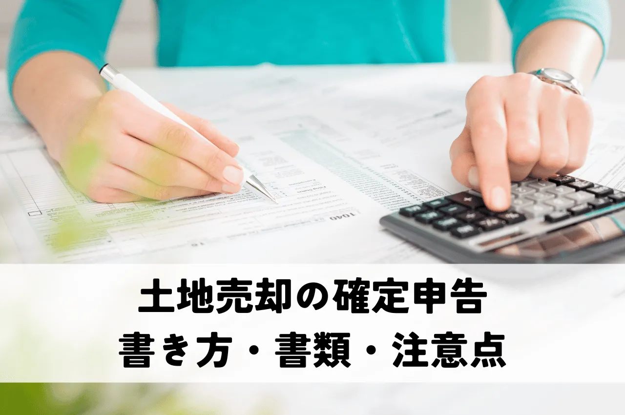 土地売却の確定申告は「必ず」？書き方・書類・注意点などをわかりやすく解説