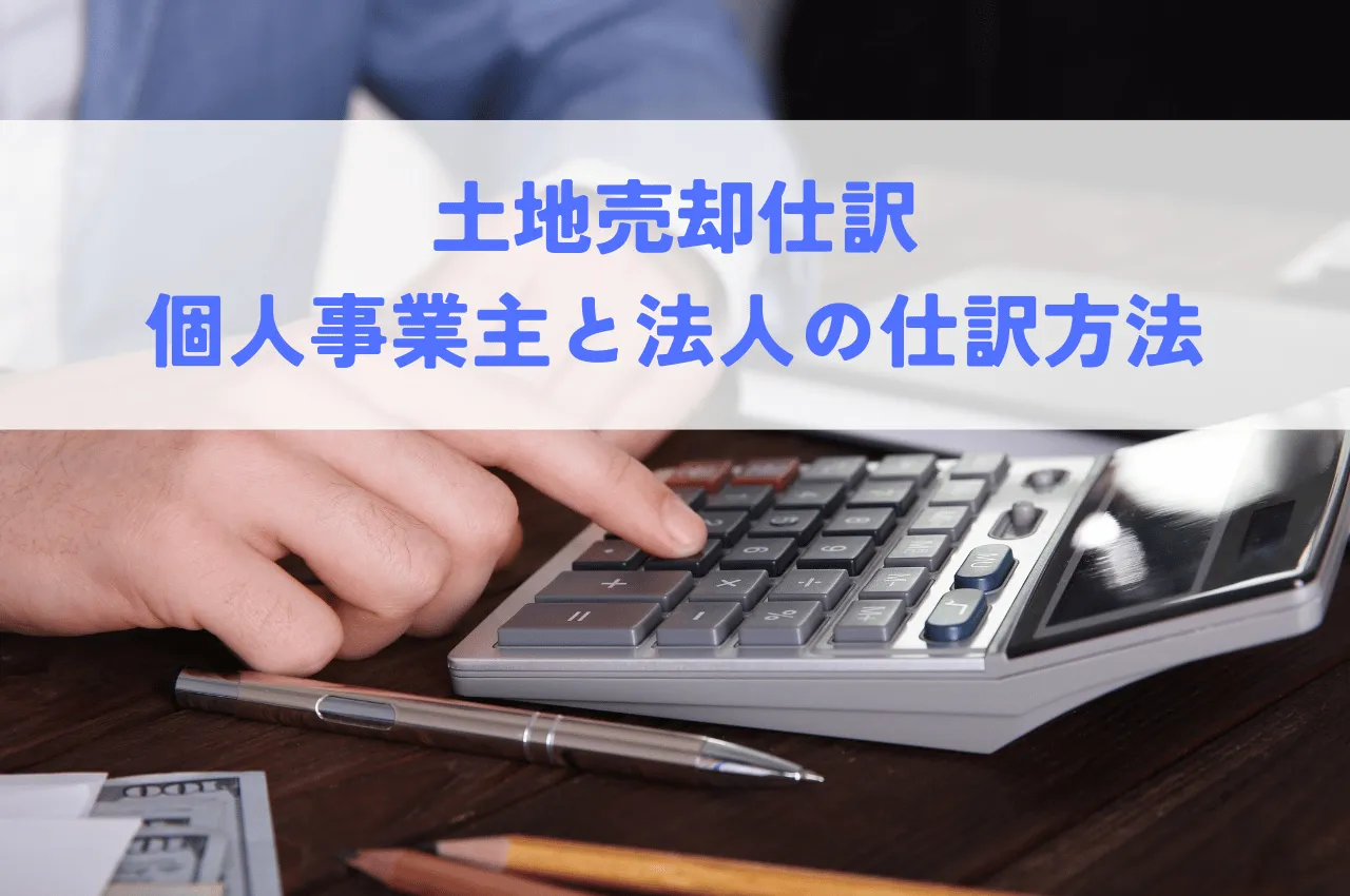 土地売却仕訳｜個人事業主と法人で異なる仕訳方法を解説