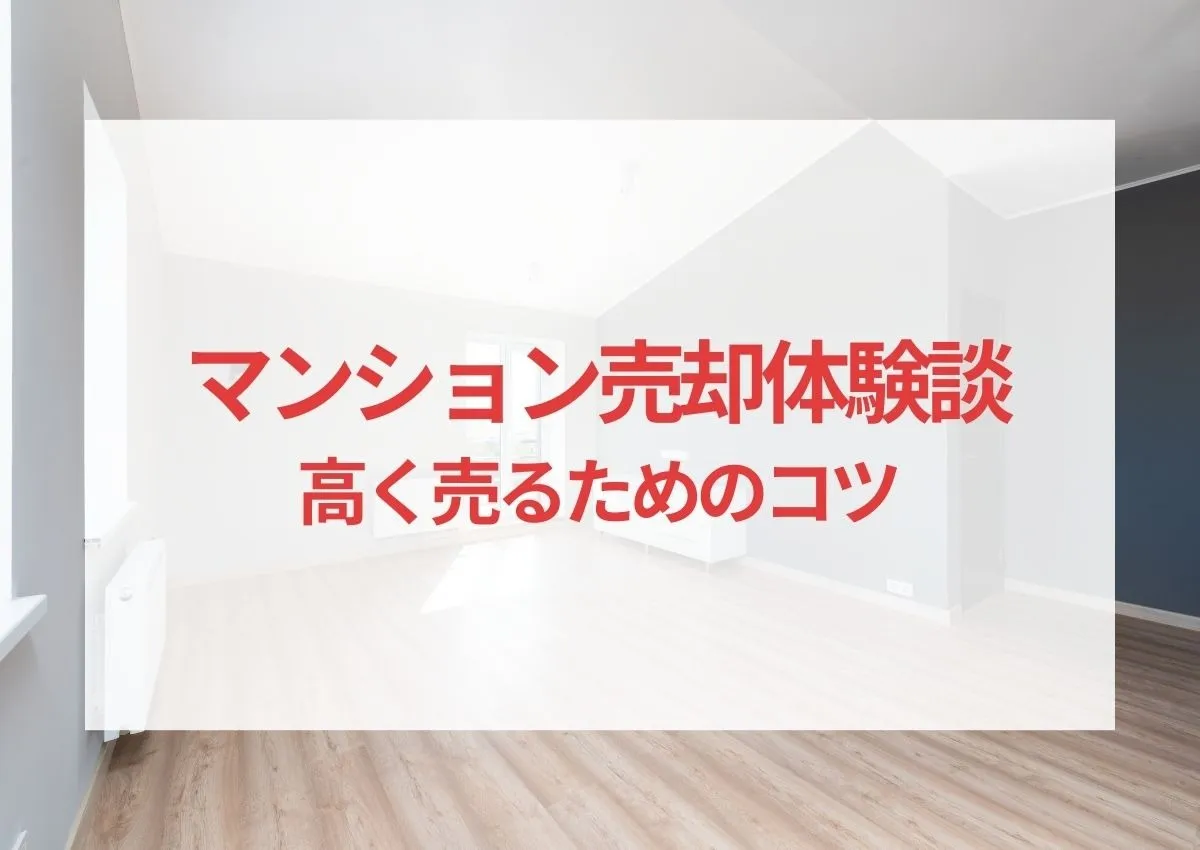 マンション売却体験談紹介｜失敗から学ぶ！高く売るためのコツ