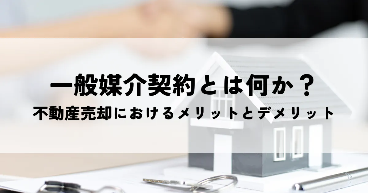 一般媒介契約とは何か？不動産売却におけるメリットとデメリットを徹底解説