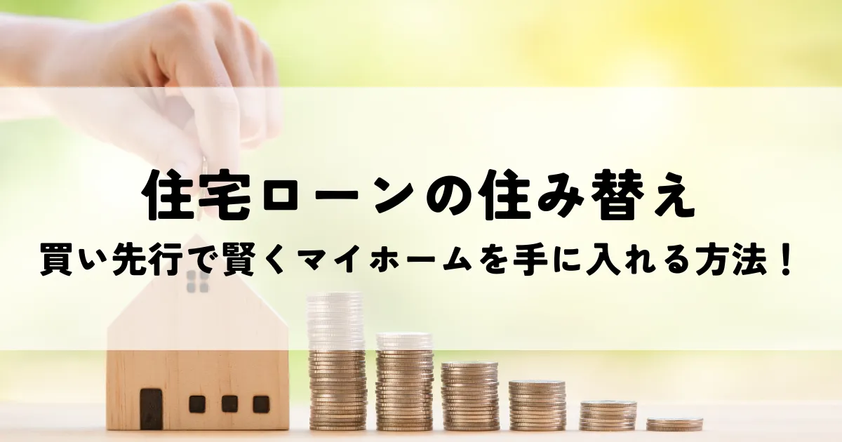 住宅ローンの住み替えについて！買い先行で賢くマイホームを手に入れる方法！