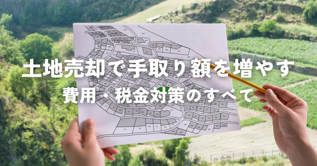 土地売却で手取り額を増やす！費用・税金対策のすべて