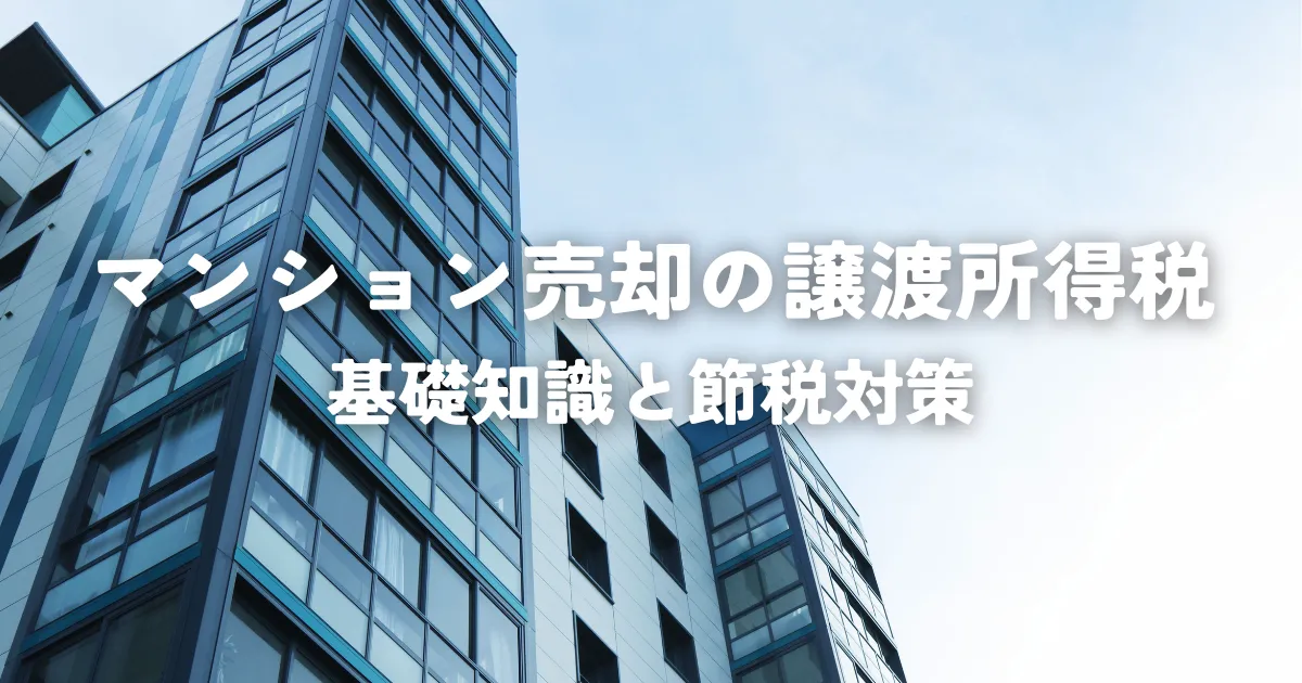 マンション売却の譲渡所得税とは？基礎知識と節税対策