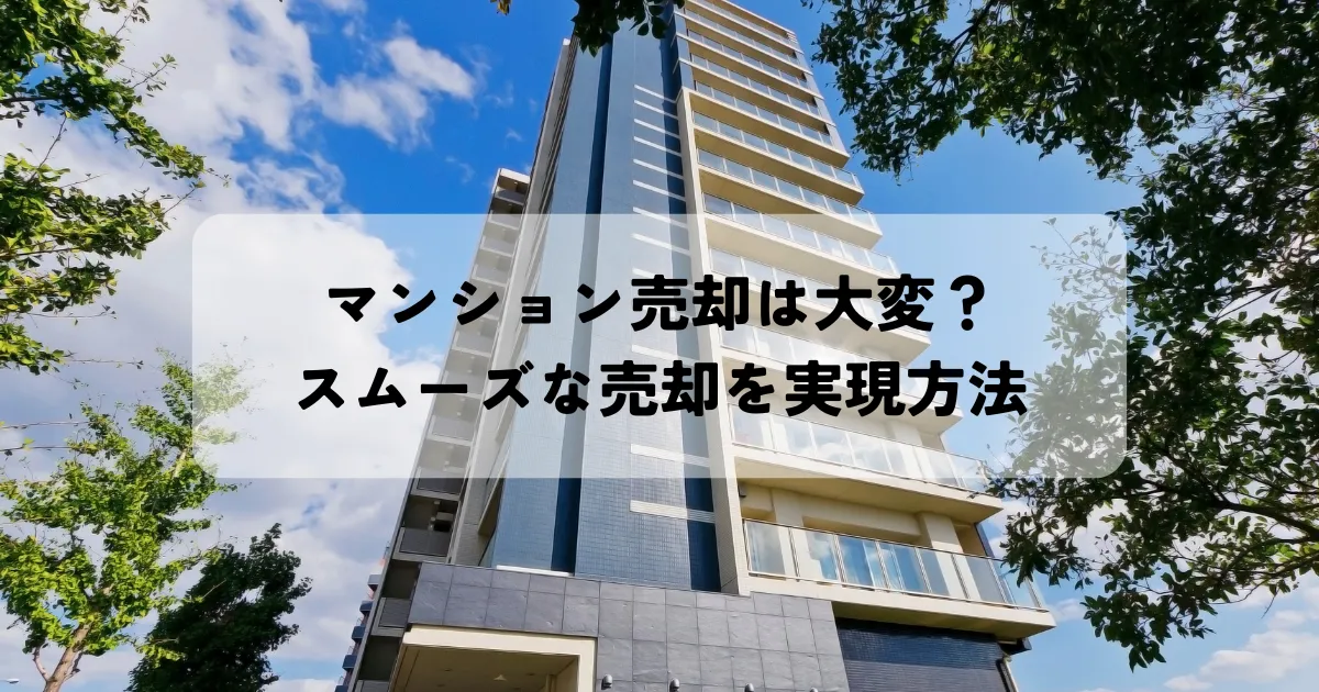 マンション売却は大変？スムーズな売却を実現する方法とは？