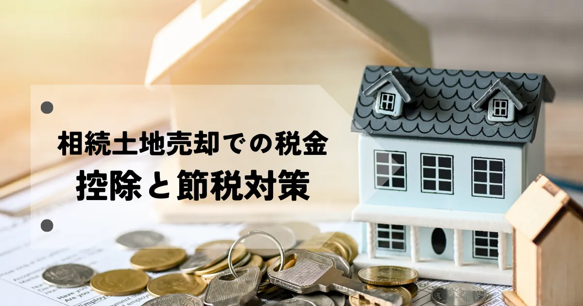 相続土地売却で税金はどうなる？控除と節税対策