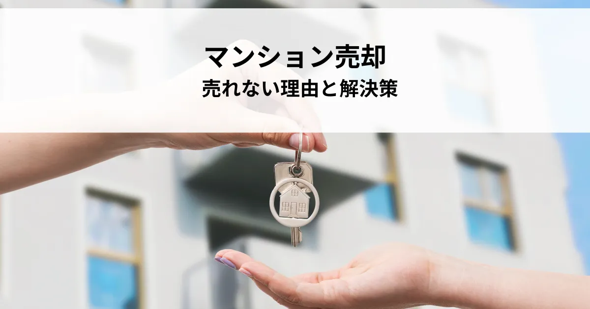 マンション売却で売れない理由と解決策を解説！